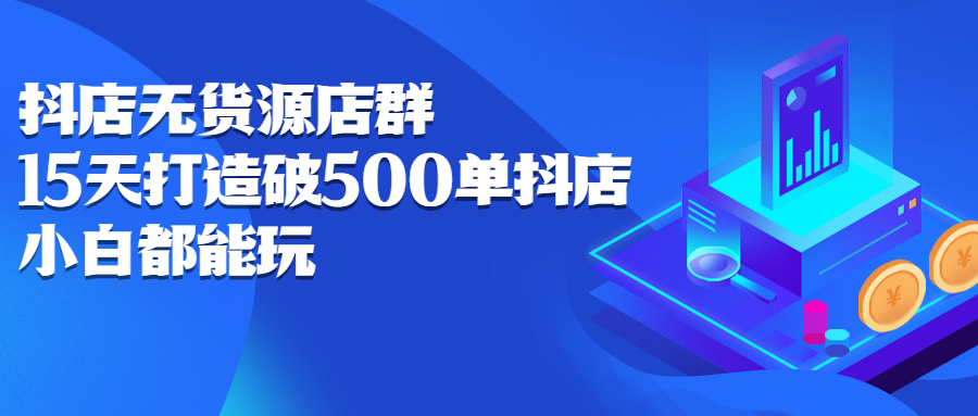 抖店无货源店群，15天打造破500单抖店无货源店群玩法副业基地_极客搞钱_中创网_福缘网_冒泡网_资源整合平台副业基地