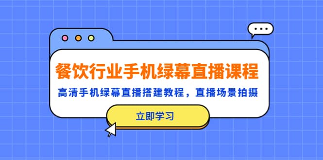 餐饮行业手机绿幕直播课程，高清手机·绿幕直播搭建教程，直播场景拍摄副业基地_极客搞钱_中创网_福缘网_冒泡网_资源整合平台副业基地