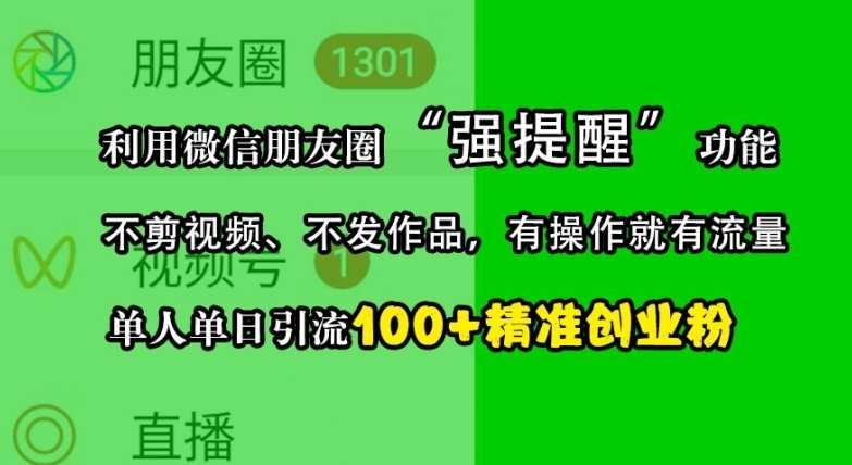 利用微信朋友圈“强提醒”功能，引流精准创业粉，不剪视频、不发作品，单人单日引流100+创业粉副业基地_极客搞钱_中创网_福缘网_冒泡网_资源整合平台副业基地