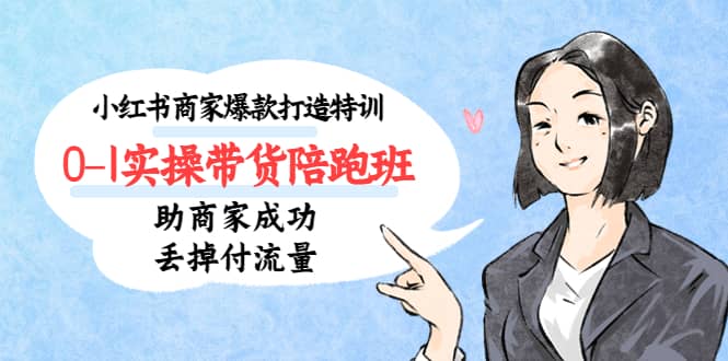 小红书商家爆款打造特训（14期）0-1实操带货陪跑班，助商家成功丢掉付流量副业基地_极客搞钱_中创网_福缘网_冒泡网_资源整合平台副业基地