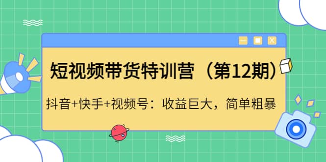 短视频带货特训营（第12期）抖音+快手+视频号副业基地_极客搞钱_中创网_福缘网_冒泡网_资源整合平台副业基地