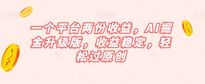 一个平台两份收益，AI掘金升级版，收益稳定，轻松过原创【揭秘】副业基地_极客搞钱_中创网_福缘网_冒泡网_资源整合平台副业基地