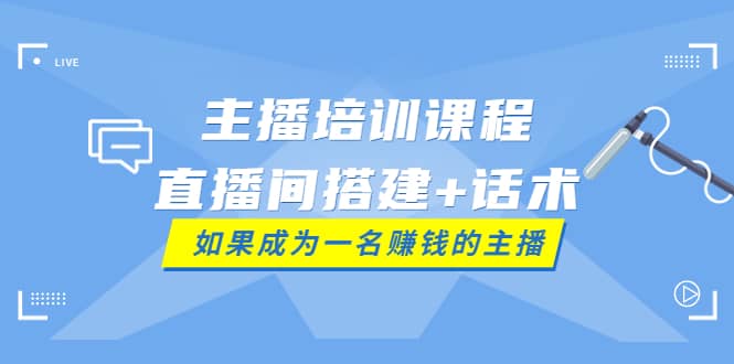 主播培训课程：直播间搭建+话术，如何快速成为一名赚钱的主播副业基地_极客搞钱_中创网_福缘网_冒泡网_资源整合平台副业基地