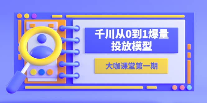 蝉妈妈-大咖课堂第一期，千川从0到1爆量投放模型（23节视频课）副业基地_极客搞钱_中创网_福缘网_冒泡网_资源整合平台副业基地