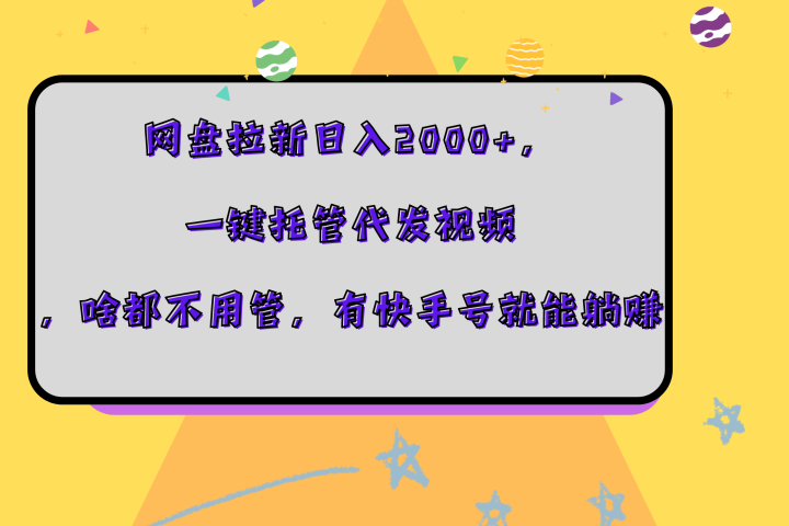 网盘拉新日入2000+，一键托管代发视频，啥都不用管，有快手号就能躺赚副业基地_极客搞钱_中创网_福缘网_冒泡网_资源整合平台副业基地