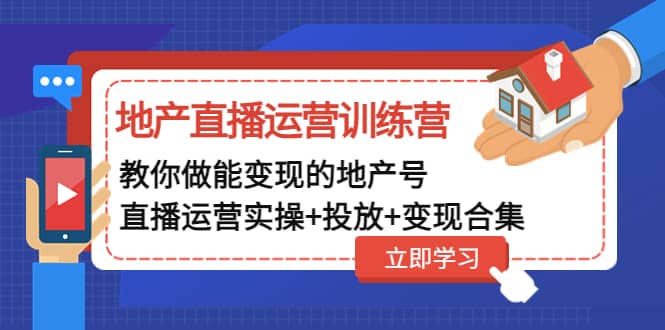 地产直播运营训练营：教你做能变现的地产号（直播运营实操+投放+变现合集）副业基地_极客搞钱_中创网_福缘网_冒泡网_资源整合平台副业基地