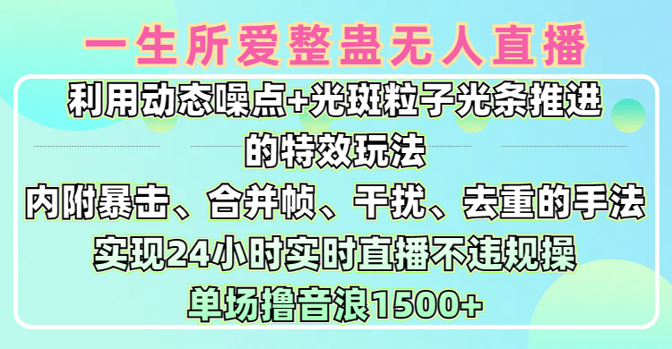 一生所爱无人整蛊升级版9.0，利用动态噪点+光斑粒子光条推进的特效玩法，内附暴击、合并帧、干扰、去重的手法，实现24小时实时直播不违规操，单场日入1500+，小白也能无脑驾驭副业基地_极客搞钱_中创网_福缘网_冒泡网_资源整合平台副业基地