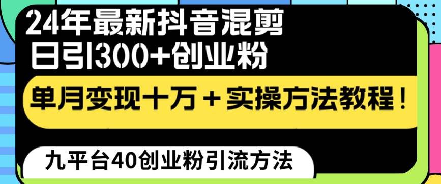 （8706期）24年最新抖音混剪日引300+创业粉“割韭菜”单月变现十万+实操教程！副业基地_极客搞钱_中创网_福缘网_冒泡网_资源整合平台副业基地