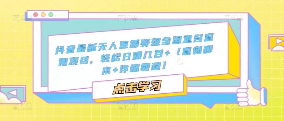抖音最新无人直播变现全国重名查询项目 日赚几百+【查询脚本+详细教程】副业基地_极客搞钱_中创网_福缘网_冒泡网_资源整合平台副业基地