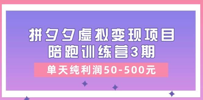 黄岛主《拼夕夕虚拟变现项目陪跑训练营3期》单天纯利润50-500元副业基地_极客搞钱_中创网_福缘网_冒泡网_资源整合平台副业基地