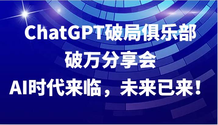 ChatGPT破局俱乐部破万分享会，AI时代来临，未来已来！副业基地_极客搞钱_中创网_福缘网_冒泡网_资源整合平台副业基地