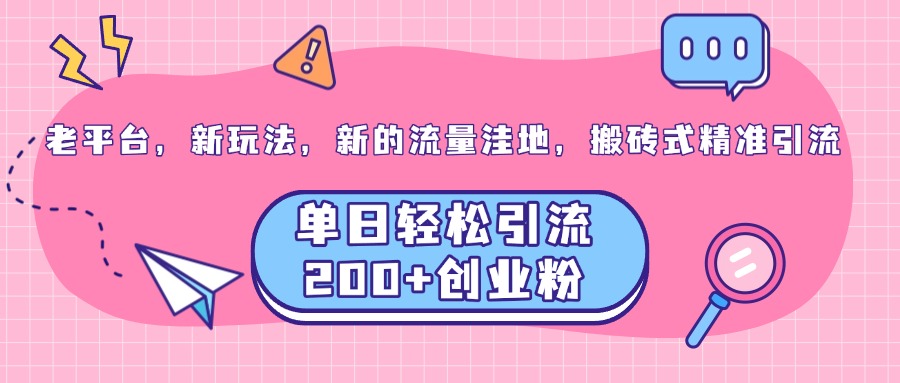 老平台，新玩法，新的流量洼地，搬砖式精准引流，单日轻松引流200+创业粉副业基地_极客搞钱_中创网_福缘网_冒泡网_资源整合平台副业基地