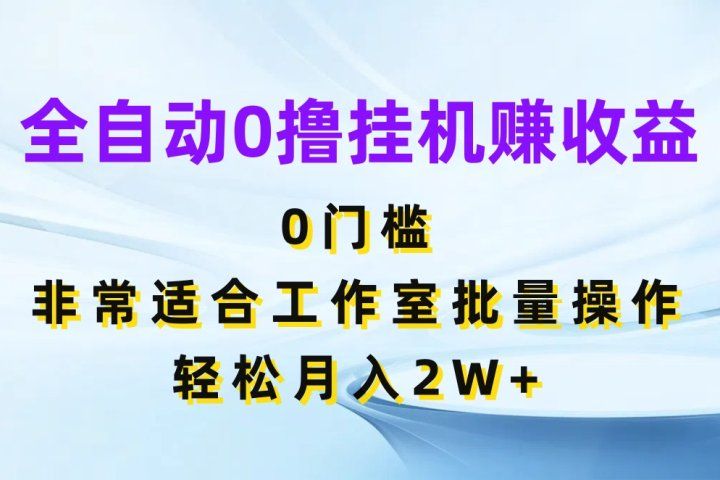 全自动0撸挂机赚收益，0门槛非常适合工作室批量操作，轻松月入2W+副业基地_极客搞钱_中创网_福缘网_冒泡网_资源整合平台副业基地