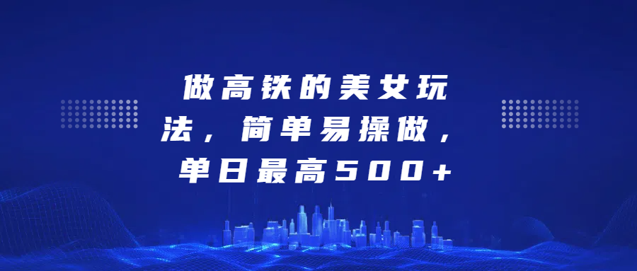 做高铁的美女玩法，简单易操做，单日最高500+副业基地_极客搞钱_中创网_福缘网_冒泡网_资源整合平台副业基地