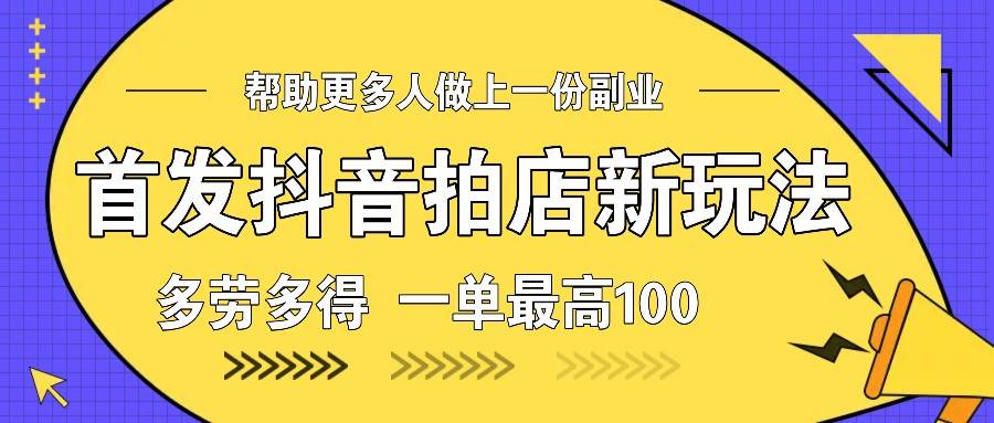 首发抖音拍店新玩法，多劳多得 一单最高100副业基地_极客搞钱_中创网_福缘网_冒泡网_资源整合平台副业基地