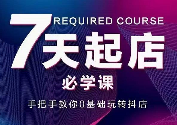 抖音小店7天起店必学课，手把手教你0基础玩转抖店副业基地_极客搞钱_中创网_福缘网_冒泡网_资源整合平台副业基地