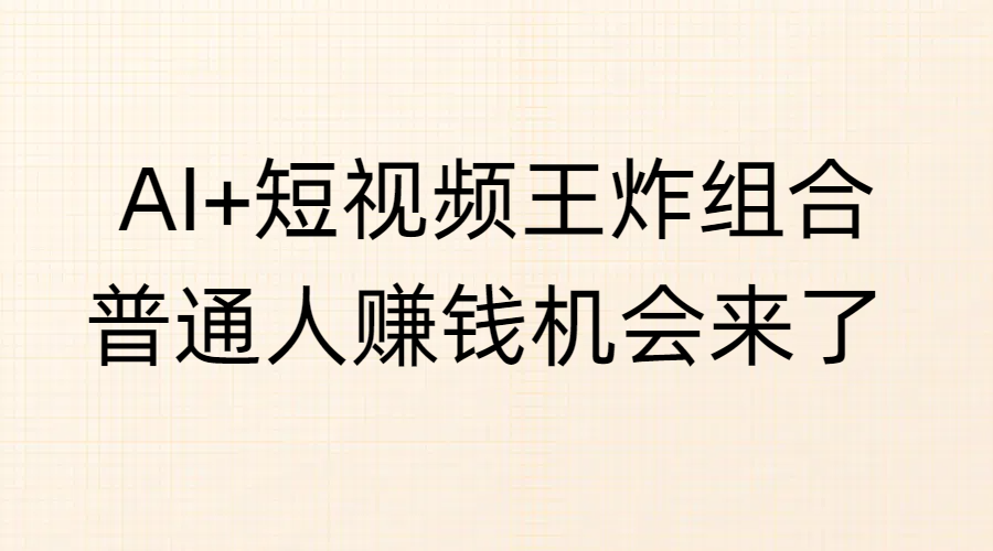 AI+短视频王炸组合，普通人赚钱机会来了副业基地_极客搞钱_中创网_福缘网_冒泡网_资源整合平台副业基地