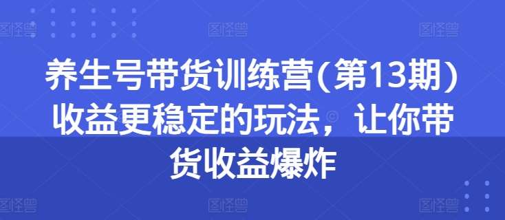 养生号带货训练营(第13期)收益更稳定的玩法，让你带货收益爆炸副业基地_极客搞钱_中创网_福缘网_冒泡网_资源整合平台副业基地