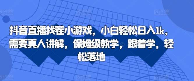 抖音直播找茬小游戏，小白轻松日入1k，需要真人讲解，保姆级教学，跟着学，轻松落地【揭秘】副业基地_极客搞钱_中创网_福缘网_冒泡网_资源整合平台副业基地