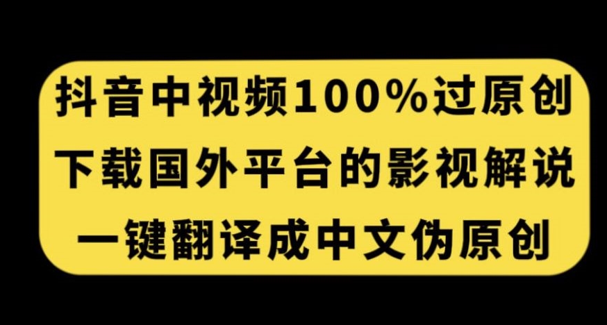 抖音中视频百分百过原创，下载国外平台的电影解说，一键翻译成中文获取收益副业基地_极客搞钱_中创网_福缘网_冒泡网_资源整合平台副业基地