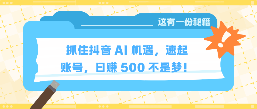 抓住抖音 AI 机遇，速起账号，日赚 500 不是梦！副业基地_极客搞钱_中创网_福缘网_冒泡网_资源整合平台副业基地