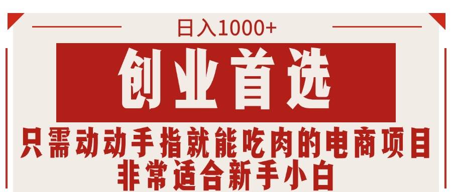 （11488期）只需动动手指就能吃肉的电商项目，日入1000+，创业首选，非常适合新手小白副业基地_极客搞钱_中创网_福缘网_冒泡网_资源整合平台副业基地