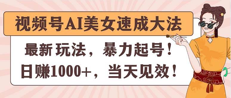 （11330期）视频号AI美女速成大法，暴力起号，日赚1000+，当天见效副业基地_极客搞钱_中创网_福缘网_冒泡网_资源整合平台副业基地