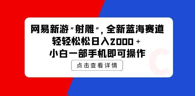 （9936期）网易新游 射雕 全新蓝海赛道，轻松日入2000＋小白一部手机即可操作副业基地_极客搞钱_中创网_福缘网_冒泡网_资源整合平台副业基地