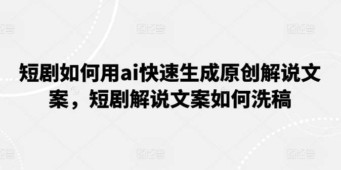短剧如何用ai快速生成原创解说文案，短剧解说文案如何洗稿副业基地_极客搞钱_中创网_福缘网_冒泡网_资源整合平台副业基地