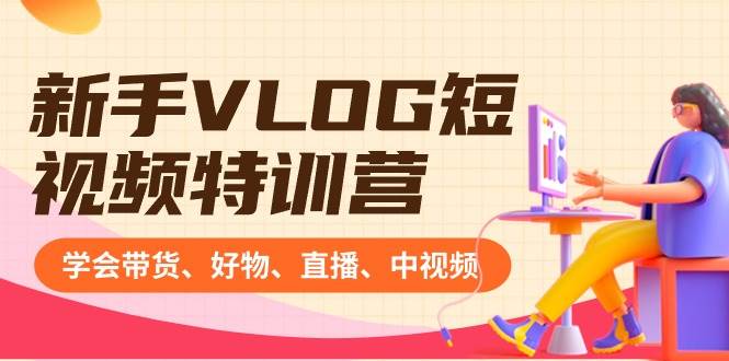 新手VLOG短视频特训营：学会带货、好物、直播、中视频、赚Q方法（16节课）副业基地_极客搞钱_中创网_福缘网_冒泡网_资源整合平台副业基地