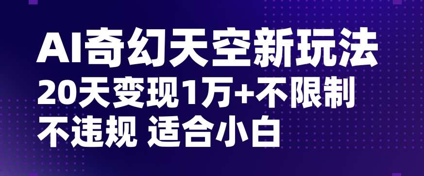 AI奇幻天空，20天变现五位数玩法，不限制不违规不封号玩法，适合小白操作【揭秘】副业基地_极客搞钱_中创网_福缘网_冒泡网_资源整合平台副业基地