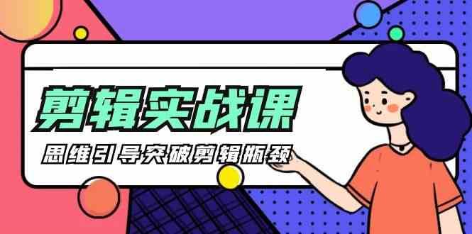 剪辑实操课-思维引导突破剪辑瓶颈（29节视频课）副业基地_极客搞钱_中创网_福缘网_冒泡网_资源整合平台副业基地