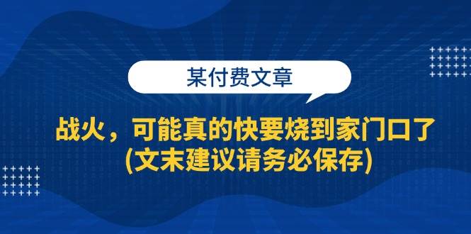 （13008期）某付费文章：战火，可能真的快要烧到家门口了 (文末建议请务必保存)副业基地_极客搞钱_中创网_福缘网_冒泡网_资源整合平台副业基地
