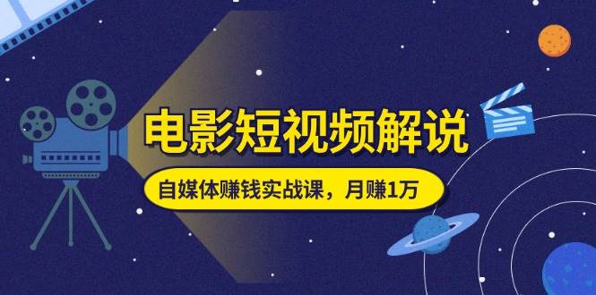 （11371期）电影短视频解说，自媒体赚钱实战课，教你做电影解说短视频，月赚1万副业基地_极客搞钱_中创网_福缘网_冒泡网_资源整合平台副业基地