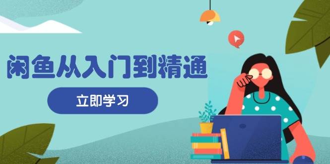 （13305期）闲鱼从入门到精通：掌握商品发布全流程，每日流量获取技巧，快速高效变现副业基地_极客搞钱_中创网_福缘网_冒泡网_资源整合平台副业基地