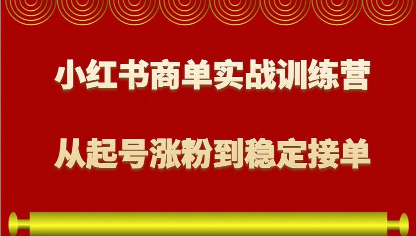 小红书商单实战训练营，从0到1教你如何变现，从起号涨粉到稳定接单，适合新手副业基地_极客搞钱_中创网_福缘网_冒泡网_资源整合平台副业基地