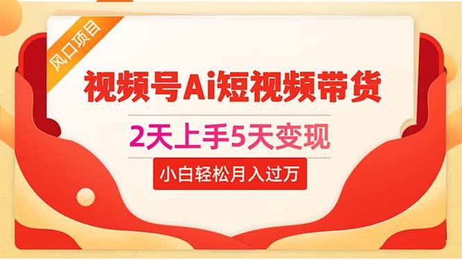 （10807期）2天上手5天变现视频号Ai短视频带货0粉丝0基础小白轻松月入过万副业基地_极客搞钱_中创网_福缘网_冒泡网_资源整合平台副业基地