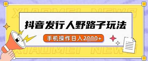 抖音发行人野路子玩法，一单利润50，手机操作一天多张【揭秘】副业基地_极客搞钱_中创网_福缘网_冒泡网_资源整合平台副业基地