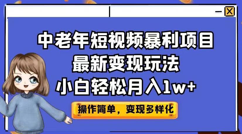 中老年短视频暴利项目最新变现玩法，小白轻松月入1w+【揭秘】副业基地_极客搞钱_中创网_福缘网_冒泡网_资源整合平台副业基地