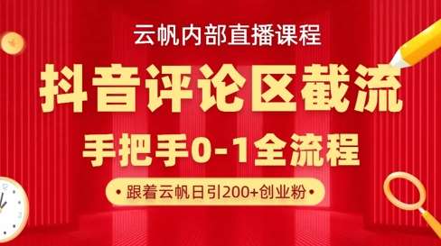 云帆内部直播课·抖音评论区截流流术，精准私信粉丝，单号日引流300+精准创业粉副业基地_极客搞钱_中创网_福缘网_冒泡网_资源整合平台副业基地