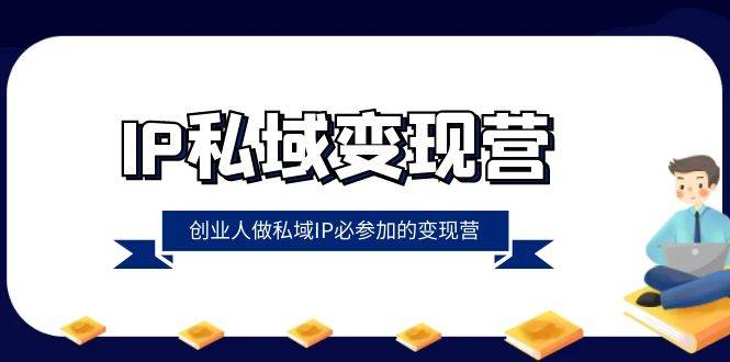IP私域变现营，创业人做私域IP必参加的变现营（22节课）副业基地_极客搞钱_中创网_福缘网_冒泡网_资源整合平台副业基地