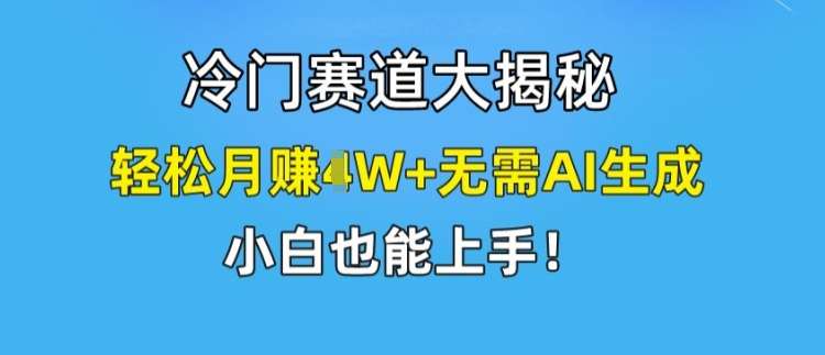 冷门赛道大揭秘，轻松月赚1W+无需AI生成，小白也能上手【揭秘】副业基地_极客搞钱_中创网_福缘网_冒泡网_资源整合平台副业基地