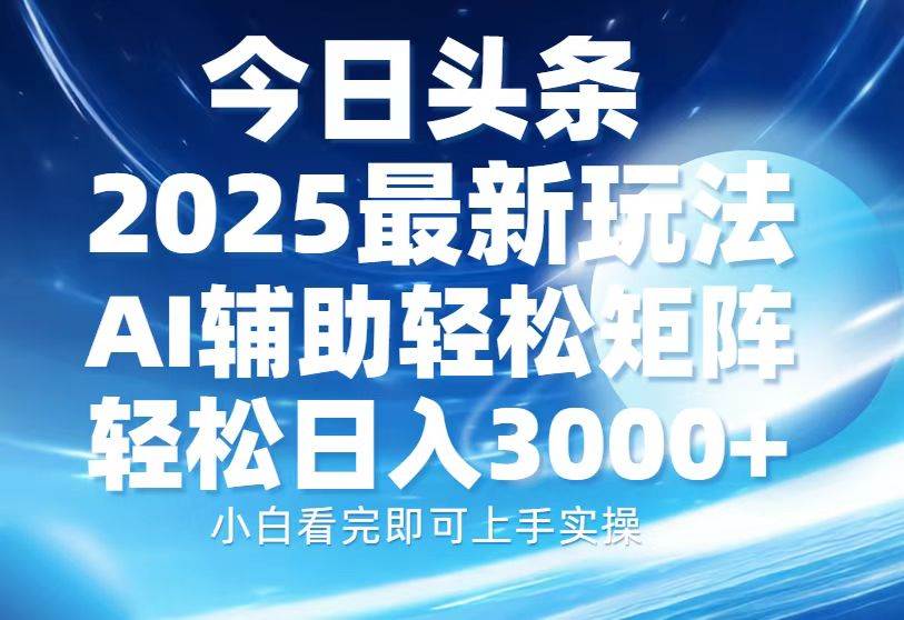 （13958期）今日头条2025最新玩法，思路简单，复制粘贴，AI辅助，轻松矩阵日入3000+副业基地_极客搞钱_中创网_福缘网_冒泡网_资源整合平台副业基地