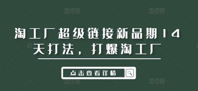 淘工厂超级链接新品期14天打法，打爆淘工厂副业基地_极客搞钱_中创网_福缘网_冒泡网_资源整合平台副业基地