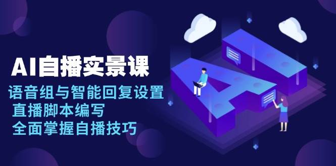 （13880期）AI 自播 实景课：语音组与智能回复设置, 直播脚本编写, 全面掌握自播技巧副业基地_极客搞钱_中创网_福缘网_冒泡网_资源整合平台副业基地