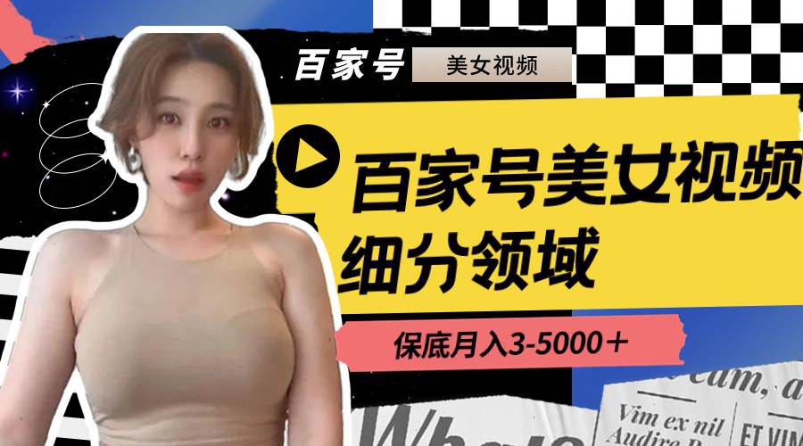 （8582期）百家号美女视频细分领域玩法，只需搬运去重，月保底3-5000＋副业基地_极客搞钱_中创网_福缘网_冒泡网_资源整合平台副业基地