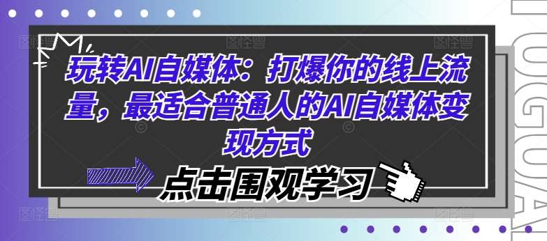 玩转AI自媒体：打爆你的线上流量，最适合普通人的AI自媒体变现方式副业基地_极客搞钱_中创网_福缘网_冒泡网_资源整合平台副业基地