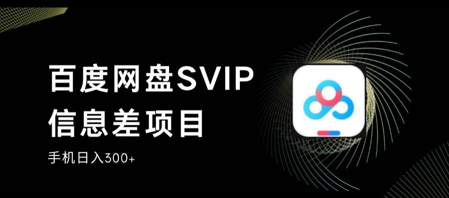 百度网盘SVIP信息差项目，0投入小白极速上手，手机稳定日入300+【揭秘】副业基地_极客搞钱_中创网_福缘网_冒泡网_资源整合平台副业基地