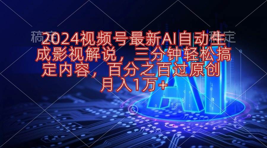 （10665期）2024视频号最新AI自动生成影视解说，三分钟轻松搞定内容，百分之百过原…副业基地_极客搞钱_中创网_福缘网_冒泡网_资源整合平台副业基地