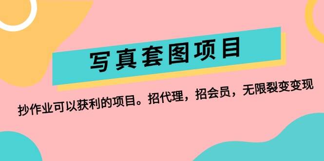 （12220期）写真套图项目：抄作业可以获利的项目。招代理，招会员，无限裂变变现副业基地_极客搞钱_中创网_福缘网_冒泡网_资源整合平台副业基地